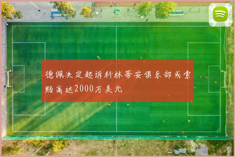 德佩决定起诉科林蒂安俱乐部或索赔高达2000万美元