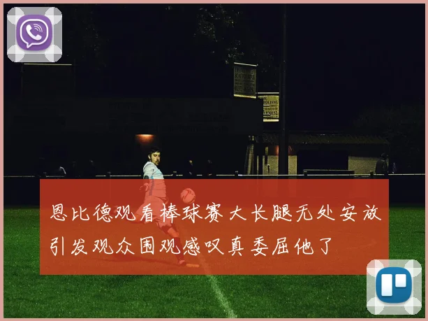 恩比德观看棒球赛大长腿无处安放引发观众围观感叹真委屈他了