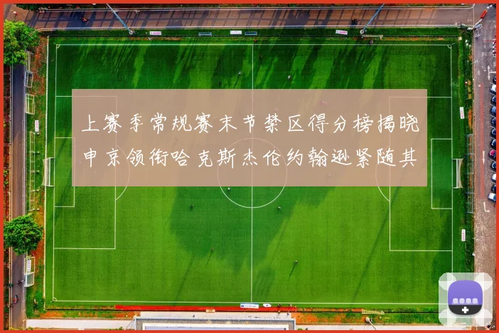 上赛季常规赛末节禁区得分榜揭晓申京领衔哈克斯杰伦约翰逊紧随其后