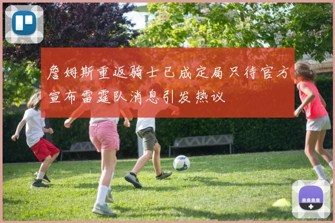 詹姆斯重返骑士已成定局只待官方宣布雷霆队消息引发热议