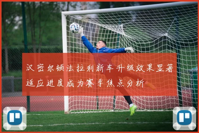 汉密尔顿法拉利新车升级效果显著适应进度成为赛季焦点分析